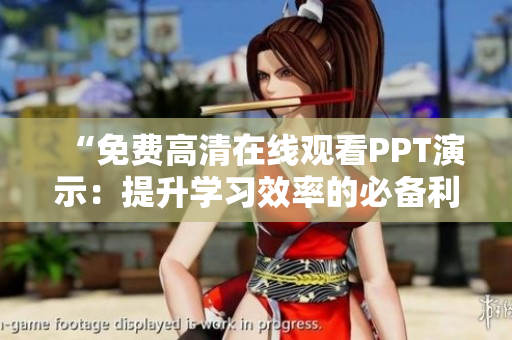 “免费高清在线观看PPT演示：提升学习效率的必备利器！”