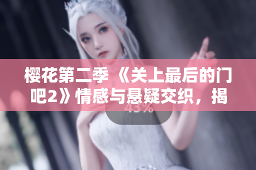 樱花第二季 《关上最后的门吧2》情感与悬疑交织，揭秘人物心灵深处的秘密与抉择