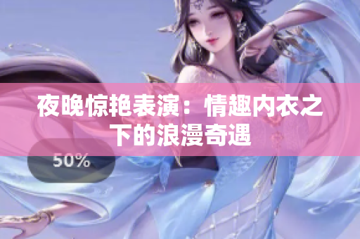 夜晚惊艳表演：情趣内衣之下的浪漫奇遇