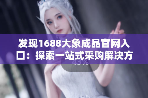 发现1688大象成品官网入口：探索一站式采购解决方案