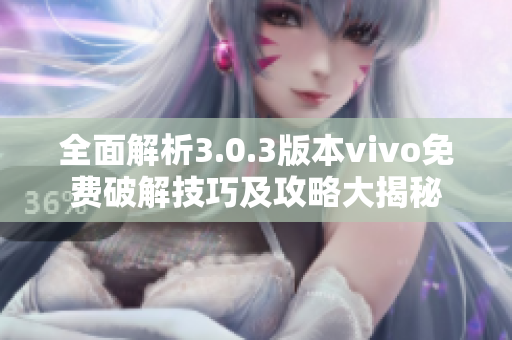 全面解析3.0.3版本vivo免费破解技巧及攻略大揭秘