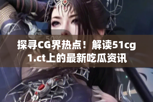探寻CG界热点！解读51cg1.ct上的最新吃瓜资讯