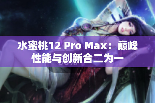 水蜜桃12 Pro Max：巅峰性能与创新合二为一