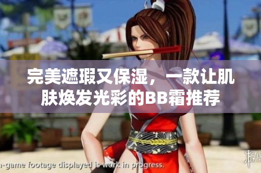 完美遮瑕又保湿，一款让肌肤焕发光彩的BB霜推荐