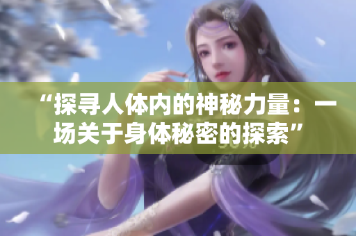 “探寻人体内的神秘力量：一场关于身体秘密的探索”
