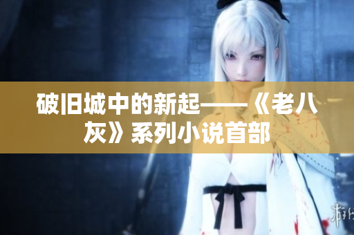 破旧城中的新起——《老八灰》系列小说首部