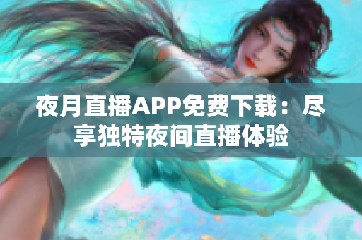 夜月直播APP免费下载：尽享独特夜间直播体验