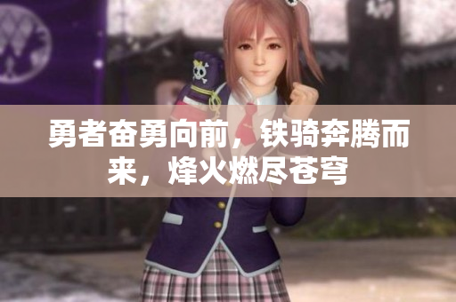 勇者奋勇向前，铁骑奔腾而来，烽火燃尽苍穹