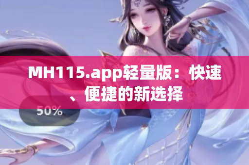 MH115.app轻量版：快速、便捷的新选择