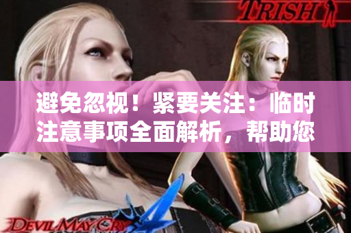 避免忽视！紧要关注：临时注意事项全面解析，帮助您顺利度过挑战