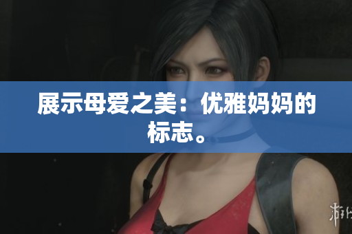 展示母爱之美：优雅妈妈的标志。