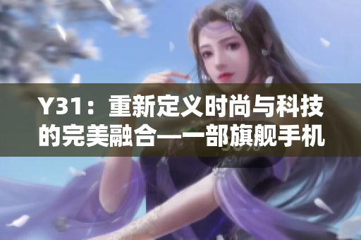 Y31：重新定义时尚与科技的完美融合—一部旗舰手机的全面解析