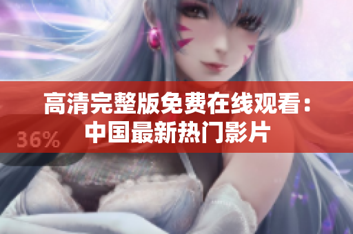 高清完整版免费在线观看：中国最新热门影片