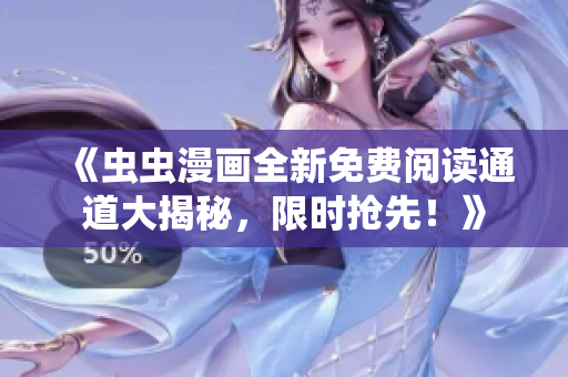 《虫虫漫画全新免费阅读通道大揭秘，限时抢先！》