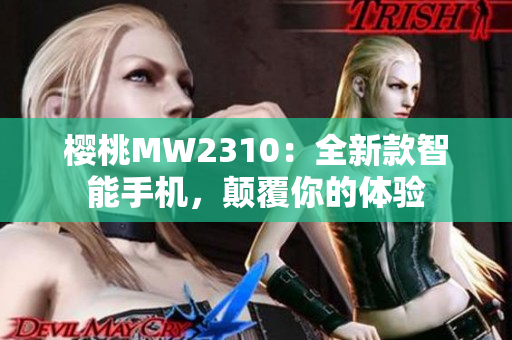 樱桃MW2310：全新款智能手机，颠覆你的体验