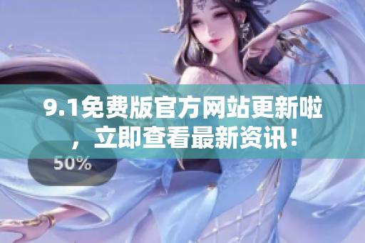 9.1免费版官方网站更新啦，立即查看最新资讯！