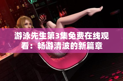 游泳先生第3集免费在线观看：畅游清波的新篇章