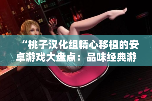 “桃子汉化组精心移植的安卓游戏大盘点：品味经典游戏之美！”