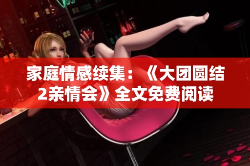 家庭情感续集：《大团圆结2亲情会》全文免费阅读