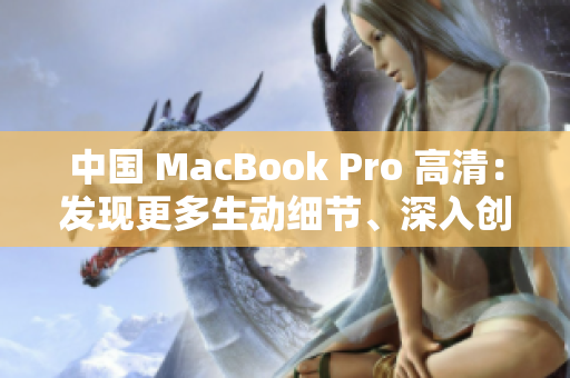 中国 MacBook Pro 高清：发现更多生动细节、深入创作新视界