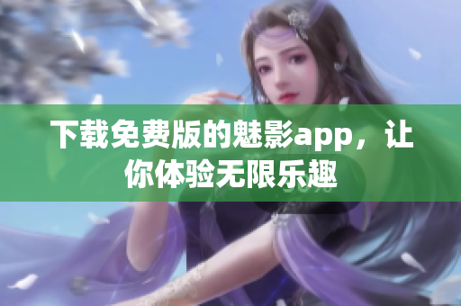 下载免费版的魅影app，让你体验无限乐趣