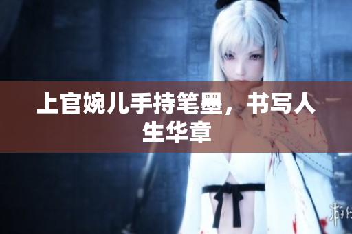 上官婉儿手持笔墨，书写人生华章