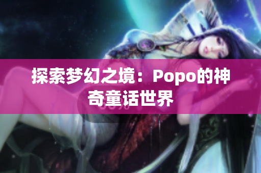 探索梦幻之境：Popo的神奇童话世界