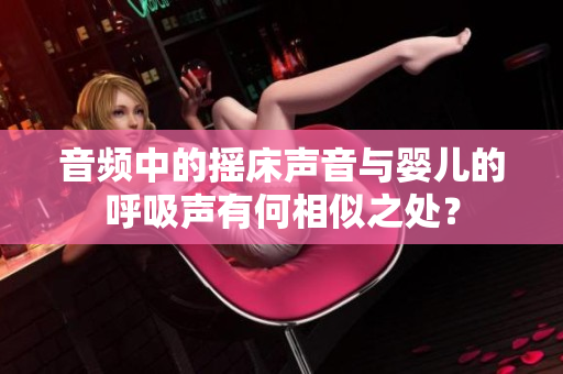 音频中的摇床声音与婴儿的呼吸声有何相似之处？