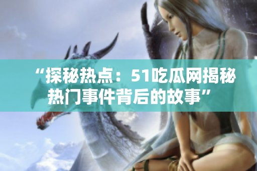 “探秘热点：51吃瓜网揭秘热门事件背后的故事”