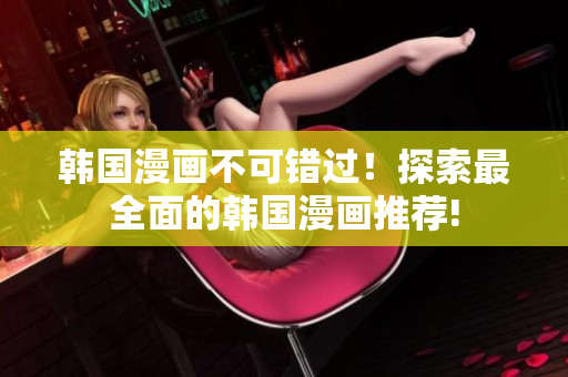 韩国漫画不可错过！探索最全面的韩国漫画推荐!