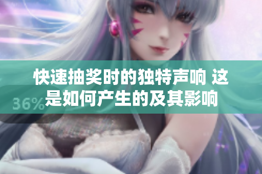 快速抽奖时的独特声响 这是如何产生的及其影响