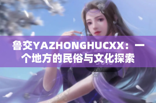 鲁交YAZHONGHUCXX：一个地方的民俗与文化探索