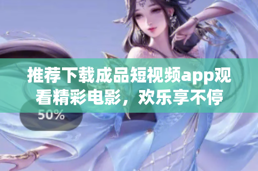 推荐下载成品短视频app观看精彩电影，欢乐享不停