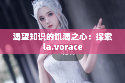 渴望知识的饥渴之心：探索la.vorace
