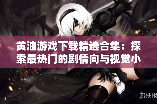 黄油游戏下载精选合集：探索最热门的剧情向与视觉小说游戏