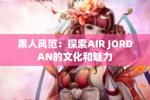黑人风范：探索AIR JORDAN的文化和魅力