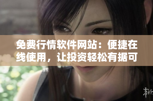 免费行情软件网站：便捷在线使用，让投资轻松有据可查