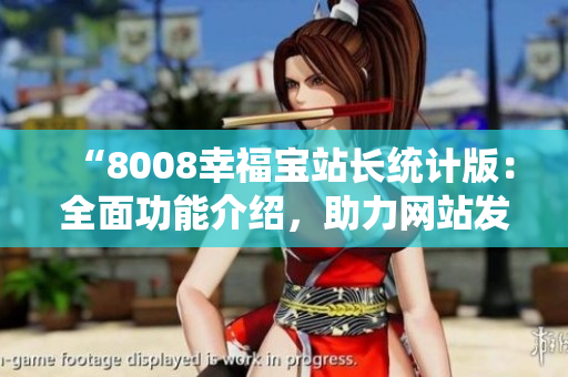 “8008幸福宝站长统计版：全面功能介绍，助力网站发展”