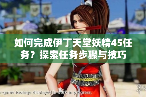 如何完成伊丁天堂妖精45任务？探索任务步骤与技巧