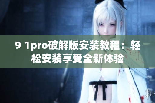 9 1pro破解版安装教程：轻松安装享受全新体验