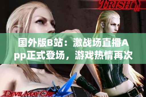 国外版B站：激战场直播App正式登场，游戏热情再次点燃