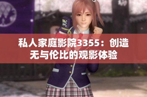 私人家庭影院3355：创造无与伦比的观影体验