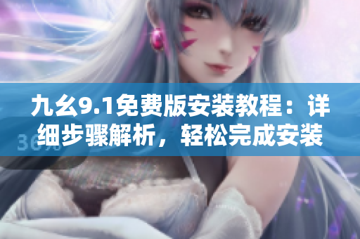 九幺9.1免费版安装教程：详细步骤解析，轻松完成安装