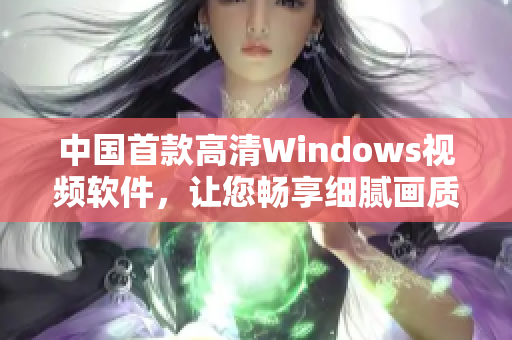 中国首款高清Windows视频软件，让您畅享细腻画质