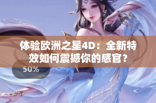 体验欧洲之星4D：全新特效如何震撼你的感官？