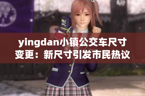 yingdan小镇公交车尺寸变更：新尺寸引发市民热议