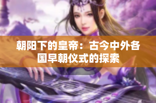 朝阳下的皇帝：古今中外各国早朝仪式的探索
