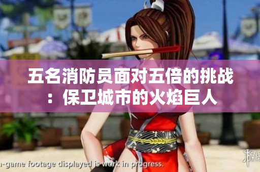 五名消防员面对五倍的挑战：保卫城市的火焰巨人
