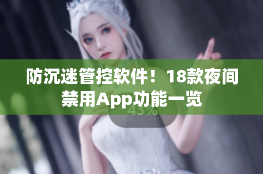 防沉迷管控软件！18款夜间禁用App功能一览