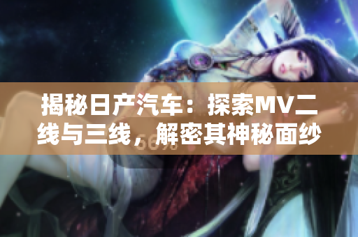 揭秘日产汽车：探索MV二线与三线，解密其神秘面纱